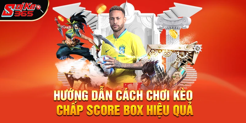 Hướng Dẫn Cách Chơi Kèo Chấp Score Box Hiệu Quả