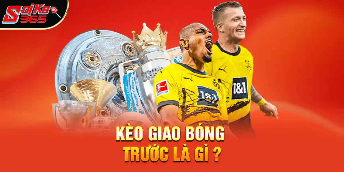 Kèo Giao Bóng Trước Là Gì?