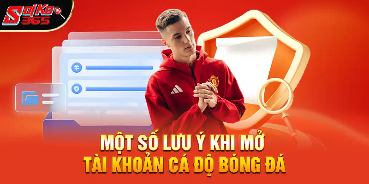Một Số Lưu Ý Khi Mở Tài Khoản Cá Độ Bóng Đá