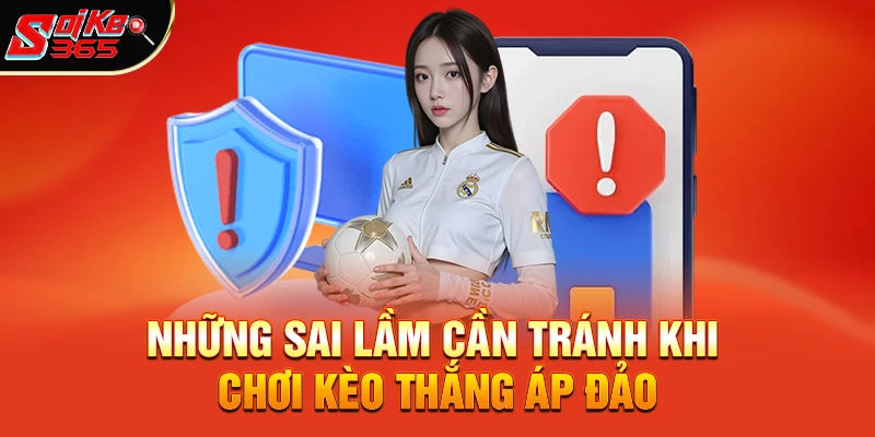 Những Sai Lầm Cần Tránh Khi Chơi Kèo Thắng Áp Đảo 