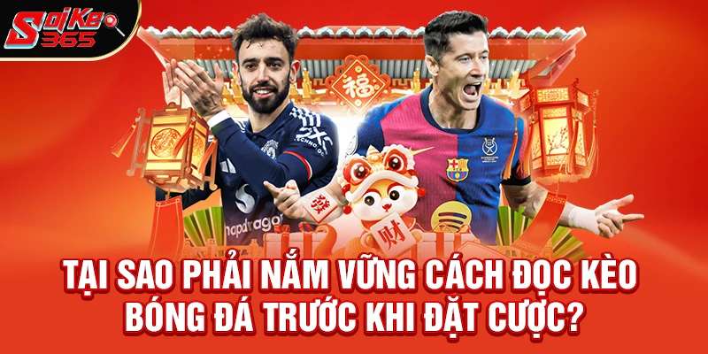 Tại Sao Phải Nắm Vững Cách Đọc Kèo Bóng Đá Trước Khi Đặt Cược?